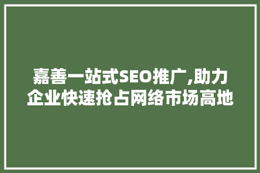 嘉善一站式SEO推广,助力企业快速抢占网络市场高地