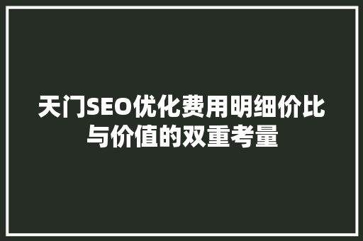 天门SEO优化费用明细价比与价值的双重考量