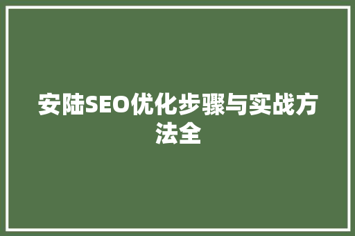 安陆SEO优化步骤与实战方法全  第1张
