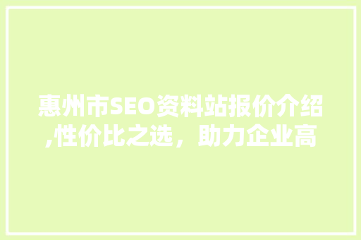 惠州市SEO资料站报价介绍,性价比之选，助力企业高效推广
