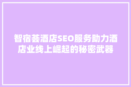 智宿荟酒店SEO服务助力酒店业线上崛起的秘密武器  第1张