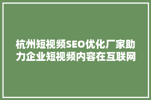 杭州短视频SEO优化厂家助力企业短视频内容在互联网浪潮中脱颖而出