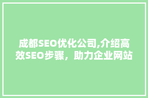 成都SEO优化公司,介绍高效SEO步骤，助力企业网站脱颖而出
