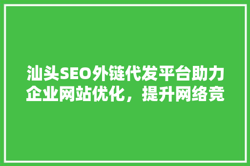 汕头SEO外链代发平台助力企业网站优化，提升网络竞争力