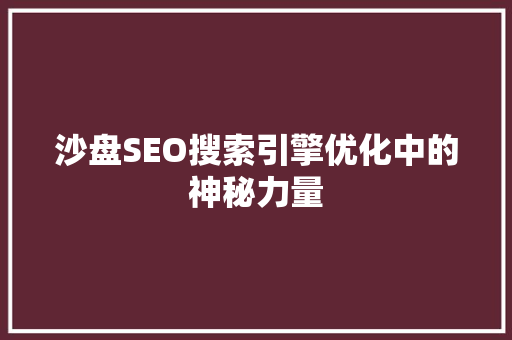 沙盘SEO搜索引擎优化中的神秘力量