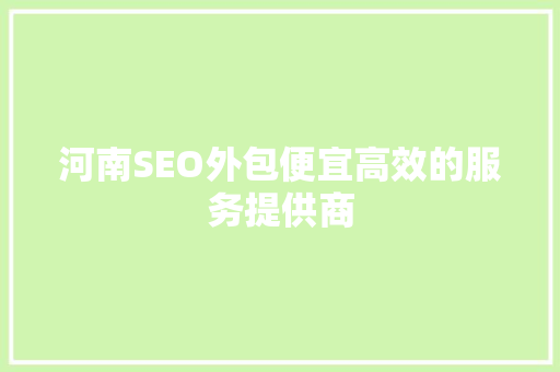 河南SEO外包便宜高效的服务提供商  第1张