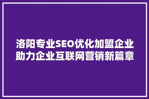 洛阳专业SEO优化加盟企业助力企业互联网营销新篇章
