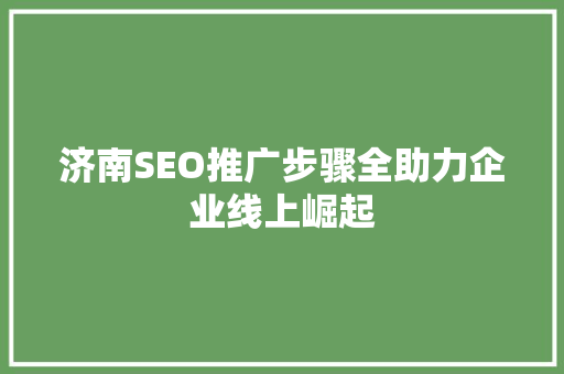 济南SEO推广步骤全助力企业线上崛起