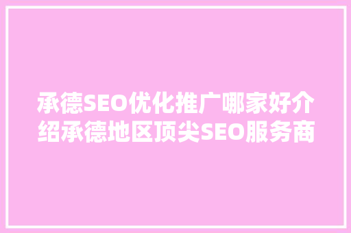 承德SEO优化推广哪家好介绍承德地区顶尖SEO服务商