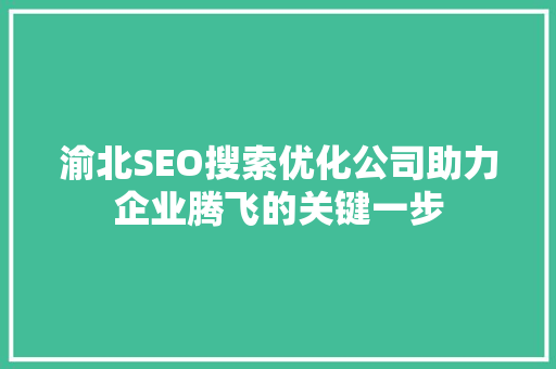 渝北SEO搜索优化公司助力企业腾飞的关键一步