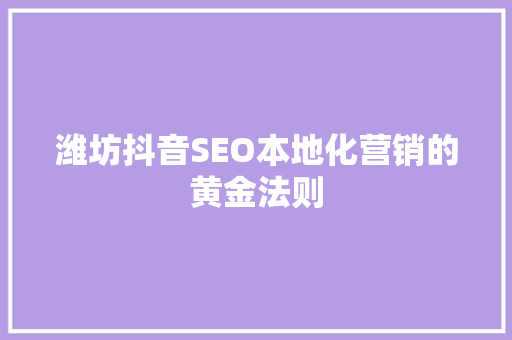 潍坊抖音SEO本地化营销的黄金法则