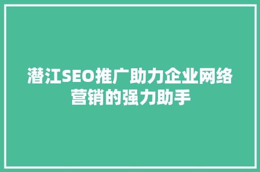 潜江SEO推广助力企业网络营销的强力助手