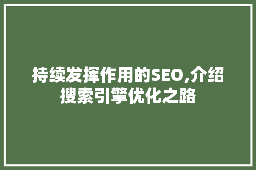 持续发挥作用的SEO,介绍搜索引擎优化之路