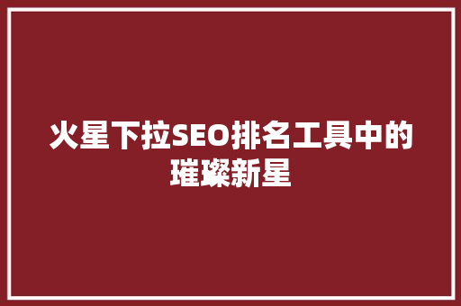 火星下拉SEO排名工具中的璀璨新星