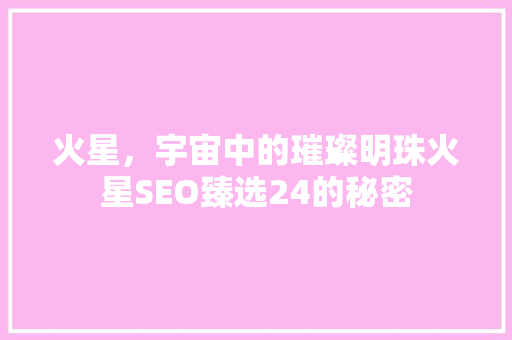 火星，宇宙中的璀璨明珠火星SEO臻选24的秘密