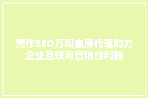 焦作SEO万词霸屏代理助力企业互联网营销的利器