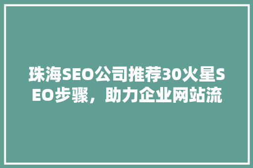 珠海SEO公司推荐30火星SEO步骤，助力企业网站流量翻倍