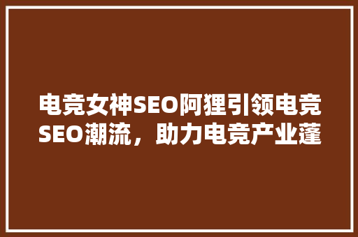 电竞女神SEO阿狸引领电竞SEO潮流，助力电竞产业蓬勃发展