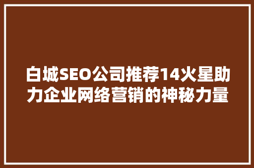 白城SEO公司推荐14火星助力企业网络营销的神秘力量