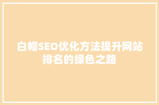 白帽SEO优化方法提升网站排名的绿色之路