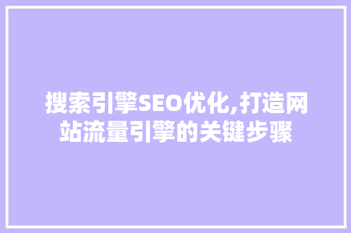 搜索引擎SEO优化,打造网站流量引擎的关键步骤