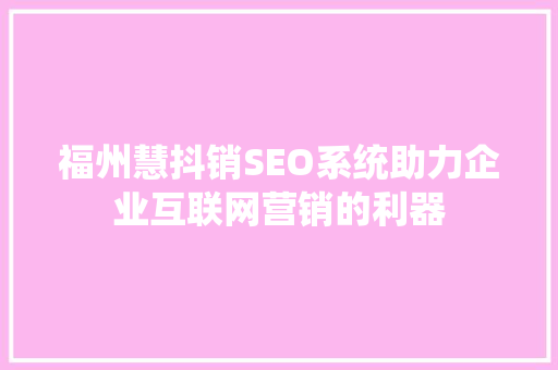 福州慧抖销SEO系统助力企业互联网营销的利器