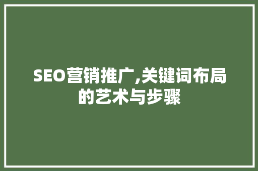 SEO营销推广,关键词布局的艺术与步骤