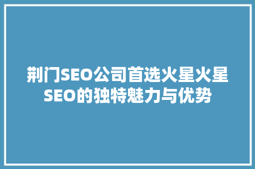 荆门SEO公司首选火星火星SEO的独特魅力与优势