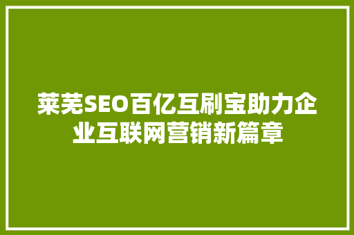 莱芜SEO百亿互刷宝助力企业互联网营销新篇章