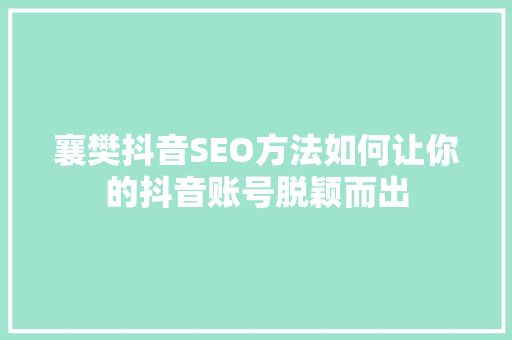 襄樊抖音SEO方法如何让你的抖音账号脱颖而出