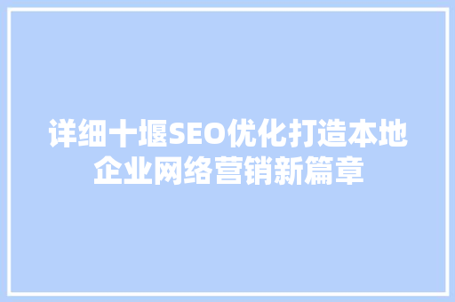 详细十堰SEO优化打造本地企业网络营销新篇章