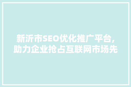 新沂市SEO优化推广平台,助力企业抢占互联网市场先机
