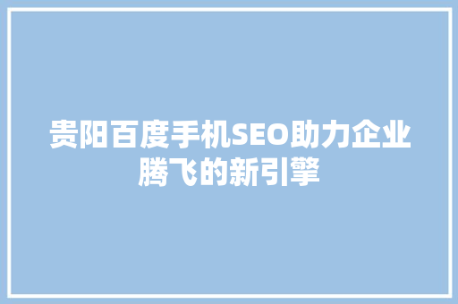 贵阳百度手机SEO助力企业腾飞的新引擎