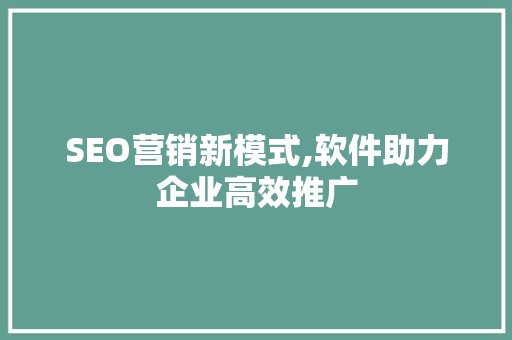 SEO营销新模式,软件助力企业高效推广