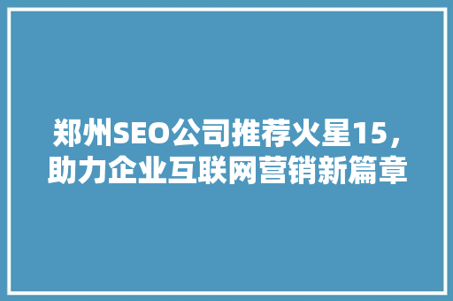 郑州SEO公司推荐火星15，助力企业互联网营销新篇章