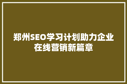 郑州SEO学习计划助力企业在线营销新篇章