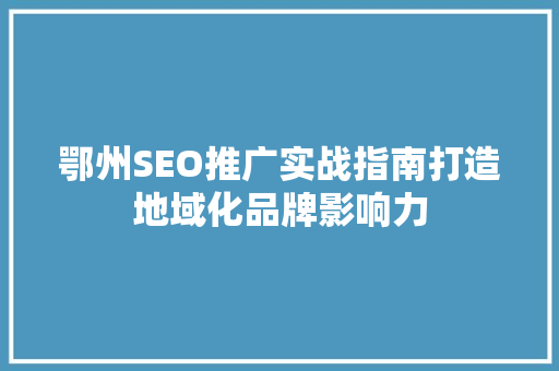 鄂州SEO推广实战指南打造地域化品牌影响力