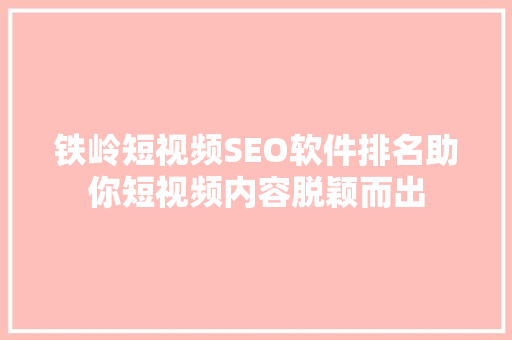 铁岭短视频SEO软件排名助你短视频内容脱颖而出