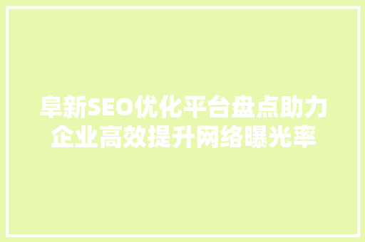 阜新SEO优化平台盘点助力企业高效提升网络曝光率