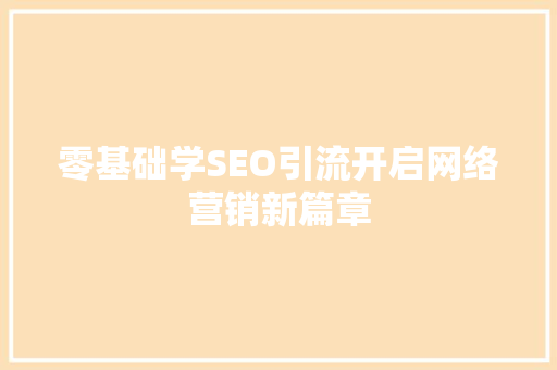 零基础学SEO引流开启网络营销新篇章