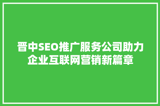 晋中SEO推广服务公司助力企业互联网营销新篇章