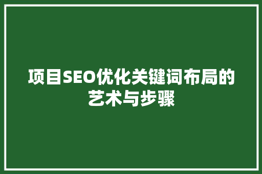 项目SEO优化关键词布局的艺术与步骤  第1张