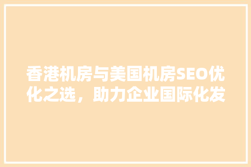 香港机房与美国机房SEO优化之选，助力企业国际化发展