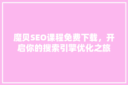 魔贝SEO课程免费下载，开启你的搜索引擎优化之旅