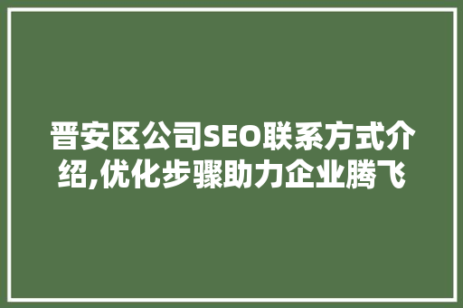 晋安区公司SEO联系方式介绍,优化步骤助力企业腾飞  第1张