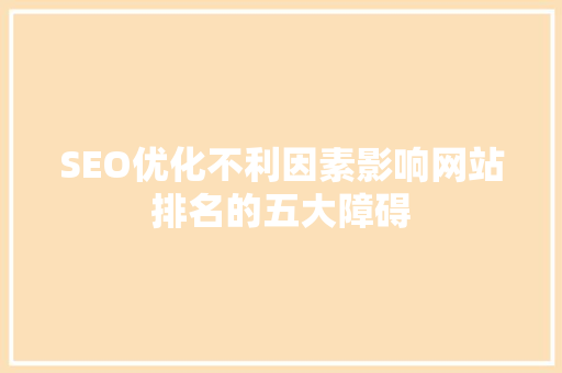 SEO优化不利因素影响网站排名的五大障碍