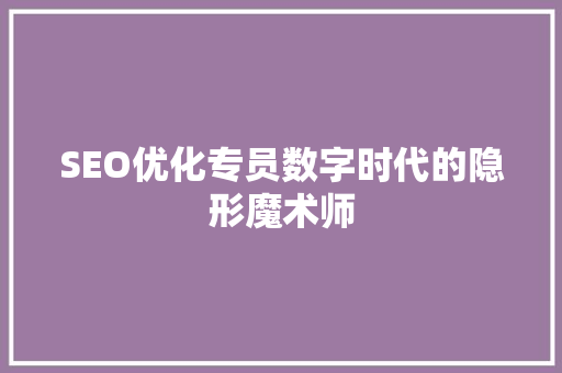 SEO优化专员数字时代的隐形魔术师