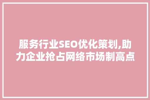 服务行业SEO优化策划,助力企业抢占网络市场制高点