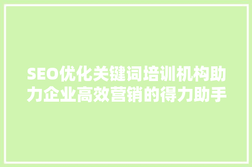 SEO优化关键词培训机构助力企业高效营销的得力助手
