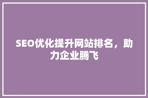 SEO优化提升网站排名，助力企业腾飞